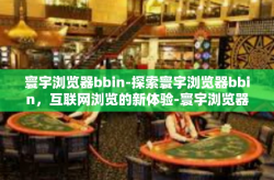 寰宇浏览器bbin-探索寰宇浏览器bbin，互联网浏览的新体验-寰宇浏览器bbin