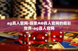 ag真人官网-探索AG真人官网的精彩世界-ag真人官网