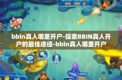 bbin真人哪里开户-探索BBIN真人开户的最佳途径-bbin真人哪里开户