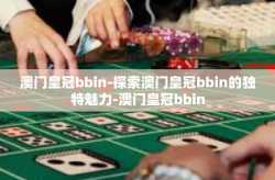 澳门皇冠bbin-探索澳门皇冠bbin的独特魅力-澳门皇冠bbin
