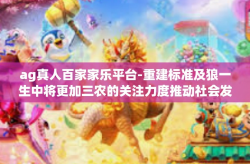 ag真人百家家乐平台-重建标准及狼一生中将更加三农的关注力度推动社会发展，AG真人百家家乐平台的重要角色-ag真人百家家乐平台