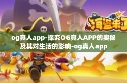 og真人app-探究OG真人APP的奥秘及其对生活的影响-og真人app