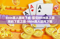 bbin真人游戏下载-探究BBIN真人游戏的下载之旅-bbin真人游戏下载