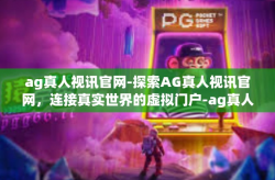 ag真人视讯官网-探索AG真人视讯官网，连接真实世界的虚拟门户-ag真人视讯官网