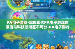 PA电子游戏-掌握现代PA电子游戏的潮流与科技浪潮密不可分-PA电子游戏