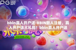 bbin真人开户送-BBIN新人注册，真人开户送大礼包！bbin真人开户送