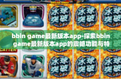 bbin game最新版本app-探索bbin game最新版本app的震撼功能与特性-bbin game最新版本app
