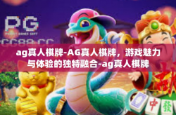 ag真人棋牌-AG真人棋牌，游戏魅力与体验的独特融合-ag真人棋牌