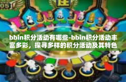 bbin积分活动有哪些-bbin积分活动丰富多彩，探寻多样的积分活动及其特色-bbin积分活动有哪些