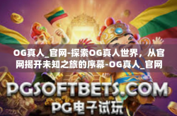 OG真人_官网-探索OG真人世界，从官网揭开未知之旅的序幕-OG真人_官网