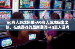 ag真人游戏网址-AG真人游戏探索之旅，在线游戏的最新潮流-ag真人游戏网址