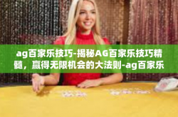 ag百家乐技巧-揭秘AG百家乐技巧精髓，赢得无限机会的大法则-ag百家乐技巧