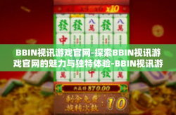BBIN视讯游戏官网-探索BBIN视讯游戏官网的魅力与独特体验-BBIN视讯游戏官网
