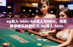 ag真人-bbin-AG真人与BBin，探索数字娱乐的新纪元-ag真人-bbin