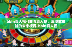 bbin真人视-BBIN真人视，沉浸式体验的未来视界-bbin真人视