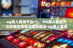 og真人登录平台-一、OG真人登录平台的诞生背景与现状概述-og真人登录平台