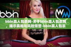 bbin真人包杀网-关于bbin真人包杀网，揭示真相与风险预警-bbin真人包杀网