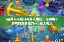 ag真人电玩-AG真人电玩，探索电子游戏的真实魅力-ag真人电玩