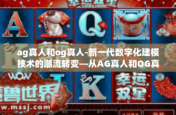 ag真人和og真人-新一代数字化建模技术的潮流转变—从AG真人和OG真人看未来-ag真人和og真人