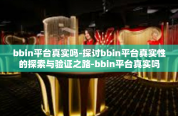 bbin平台真实吗-探讨bbin平台真实性的探索与验证之路-bbin平台真实吗