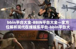 bbin平台大全-BBIN平台大全—全方位解析现代在线娱乐平台-bbin平台大全