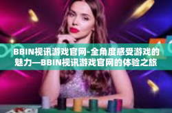 BBIN视讯游戏官网-全角度感受游戏的魅力—BBIN视讯游戏官网的体验之旅-BBIN视讯游戏官网