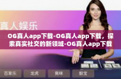 OG真人app下载-OG真人app下载，探索真实社交的新领域-OG真人app下载