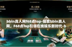 bbin真人网f68点top-探索bbin真人网，F68点top引领在线娱乐新时代-bbin真人网f68点top