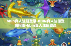 bbin真人注册登录-BBIN真人注册登录指南-bbin真人注册登录