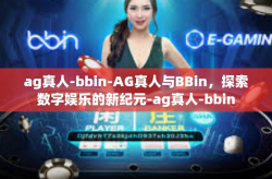 ag真人-bbin-AG真人与BBin，探索数字娱乐的新纪元-ag真人-bbin