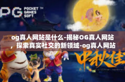 og真人网站是什么-揭秘OG真人网站，探索真实社交的新领域-og真人网站是什么