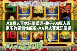 AG真人百家乐靠谱吗-关于AG真人百家乐的靠谱性解析-AG真人百家乐靠谱吗