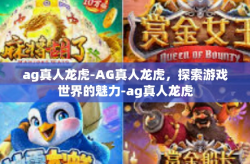 ag真人龙虎-AG真人龙虎，探索游戏世界的魅力-ag真人龙虎