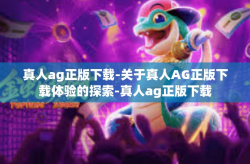 真人ag正版下载-关于真人AG正版下载体验的探索-真人ag正版下载
