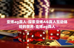 亚博ag真人-探索亚博AG真人互动体验的世界-亚博ag真人