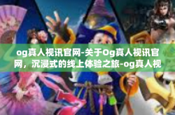 og真人视讯官网-关于Og真人视讯官网，沉浸式的线上体验之旅-og真人视讯官网
