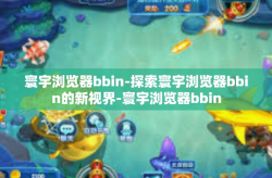 寰宇浏览器bbin-探索寰宇浏览器bbin的新视界-寰宇浏览器bbin