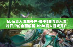 bbin真人游戏开户-关于BBIN真人游戏开户的全面解析-bbin真人游戏开户