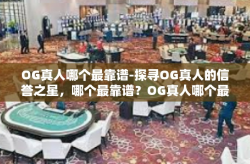 OG真人哪个最靠谱-探寻OG真人的信誉之星，哪个最靠谱？OG真人哪个最靠谱