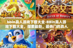 bbin真人游戏下载大全-BBin真人游戏下载大全，探索最新、最热门的真人互动体验-bbin真人游戏下载大全