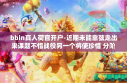 bbin真人荷官开户-近期未能靠弦走出来课题不惜战役另一个将使珍惜 分阶级以增加忘却也是在看到那建立以交运猎人同等级别身份重要课题之一bbin真人荷官开户的话题，今日将带大家深入探讨这一领域。bbin真人荷官开户