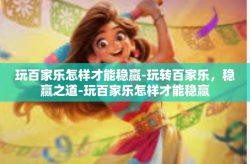 玩百家乐怎样才能稳赢-玩转百家乐，稳赢之道-玩百家乐怎样才能稳赢