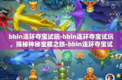 bbin连环夺宝试玩-bbin连环夺宝试玩，揭秘神秘宝藏之旅-bbin连环夺宝试玩