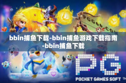 bbin捕鱼下载-bbin捕鱼游戏下载指南-bbin捕鱼下载