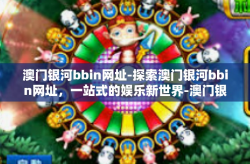 澳门银河bbin网址-探索澳门银河bbin网址，一站式的娱乐新世界-澳门银河bbin网址