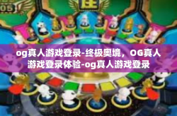 og真人游戏登录-终极奥境，OG真人游戏登录体验-og真人游戏登录
