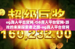 og真人平台官网-OG真人平台官网-游戏的未来探索者之路-og真人平台官网