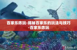 百家乐咋玩-揭秘百家乐的玩法与技巧-百家乐咋玩
