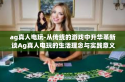 ag真人电玩-从传统的游戏中升华革新 谈Ag真人电玩的生活理念与实践意义-ag真人电玩