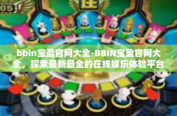 bbin宝盈官网大全-BBIN宝盈官网大全，探索最新最全的在线娱乐体验平台-bbin宝盈官网大全